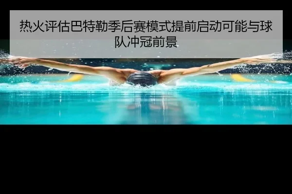 热火评估巴特勒季后赛模式提前启动可能与球队冲冠前景 | kaiyun