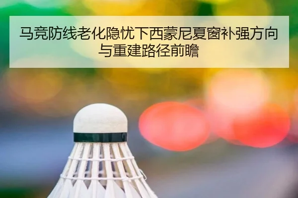 马竞防线老化隐忧下西蒙尼夏窗补强方向与重建路径前瞻 | kaiyun