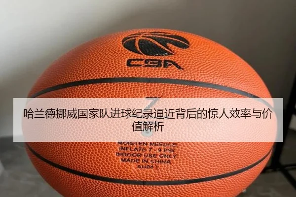 哈兰德挪威国家队进球纪录逼近背后的惊人效率与价值解析 | kaiyun
