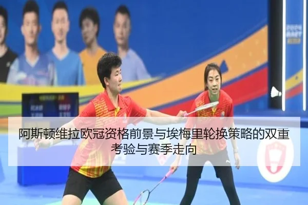 阿斯顿维拉欧冠资格前景与埃梅里轮换策略的双重考验与赛季走向 | kaiyun