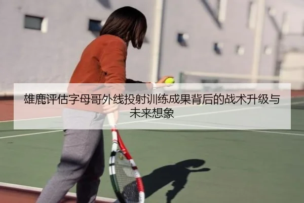 雄鹿评估字母哥外线投射训练成果背后的战术升级与未来想象 | kaiyun