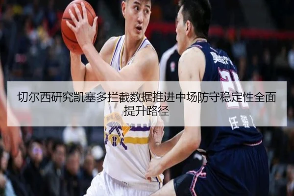切尔西研究凯塞多拦截数据推进中场防守稳定性全面提升路径 | kaiyun