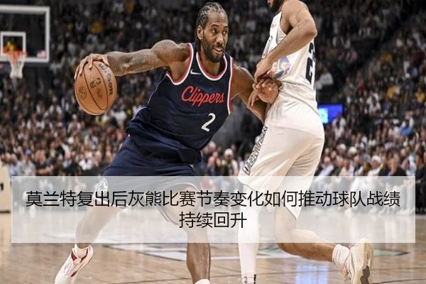 莫兰特复出后灰熊比赛节奏变化如何推动球队战绩持续回升 | kaiyun