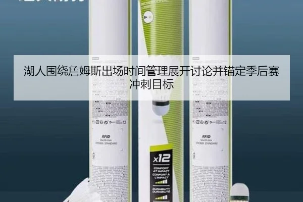 湖人围绕詹姆斯出场时间管理展开讨论并锚定季后赛冲刺目标