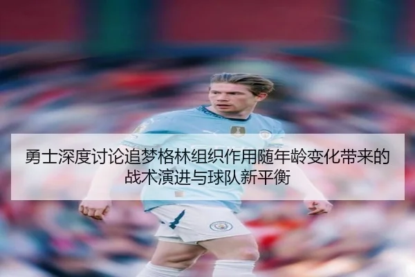 勇士深度讨论追梦格林组织作用随年龄变化带来的战术演进与球队新平衡