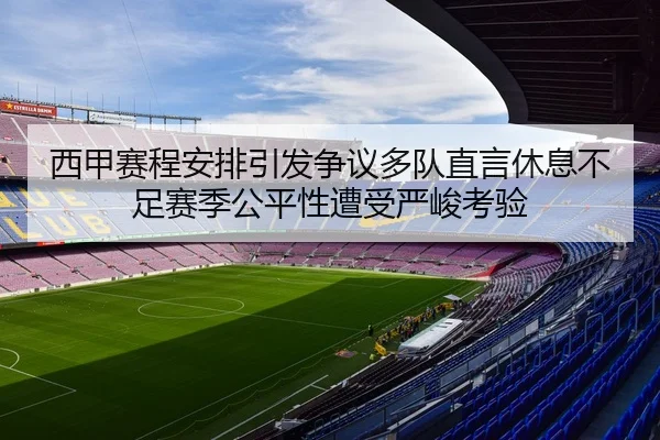 西甲赛程安排引发争议多队直言休息不足赛季公平性遭受严峻考验 | kaiyun