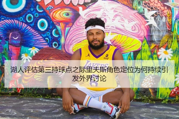 湖人评估第三持球点之际里夫斯角色定位为何持续引发外界讨论 | kaiyun